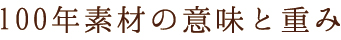 100年素材の意味と重み