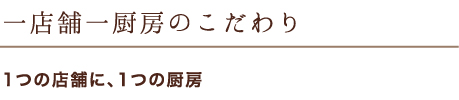 一店舗一厨房のこだわり 1つの店舗に、1つの厨房