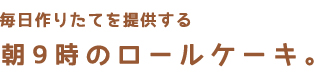 朝9時にはロールケーキ