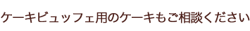 ケーキビュッフェ用のケーキもご相談ください